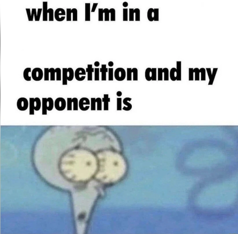 When Im In A Competition And My Opponent Is meme template